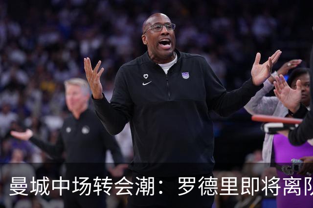 曼城中场转会潮：罗德里即将离队，赖因德斯的转会收益可达1.4亿